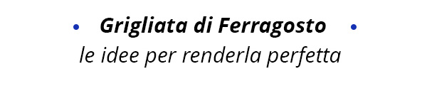 Idee per la grigliata di ferragosto